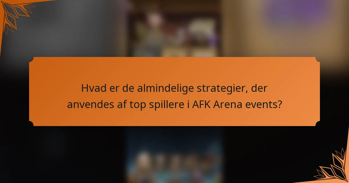 Hvad er de almindelige strategier, der anvendes af top spillere i AFK Arena events?