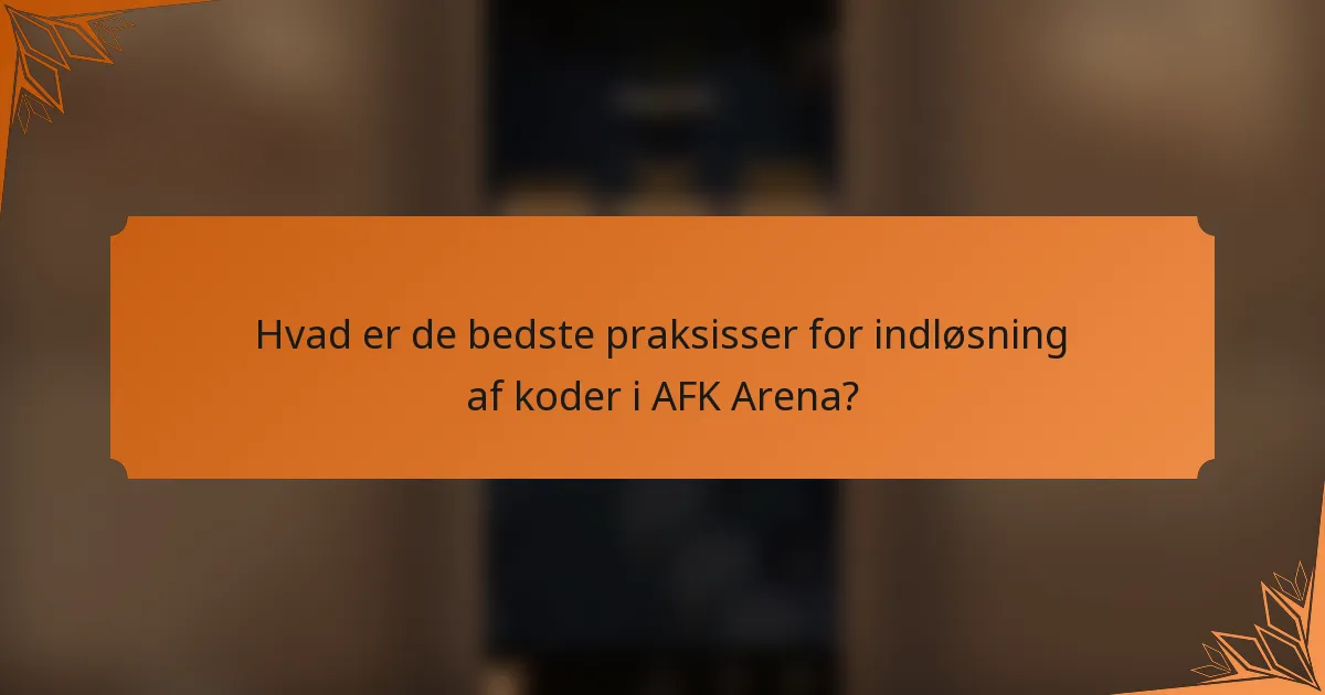 Hvad er de bedste praksisser for indløsning af koder i AFK Arena?