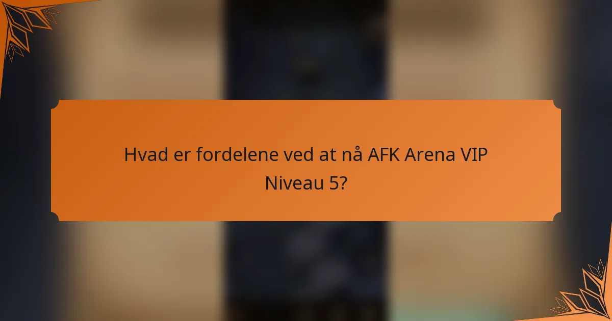 Hvad er fordelene ved at nå AFK Arena VIP Niveau 5?