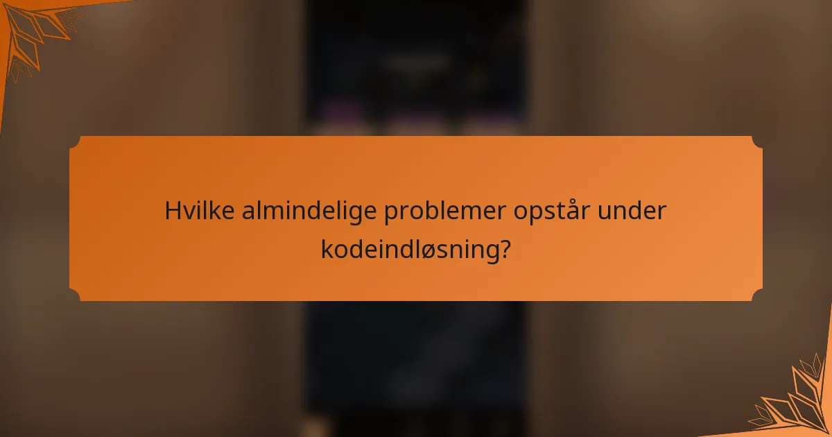 Hvilke almindelige problemer opstår under kodeindløsning?