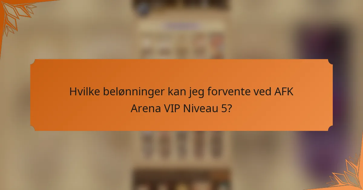 Hvilke belønninger kan jeg forvente ved AFK Arena VIP Niveau 5?