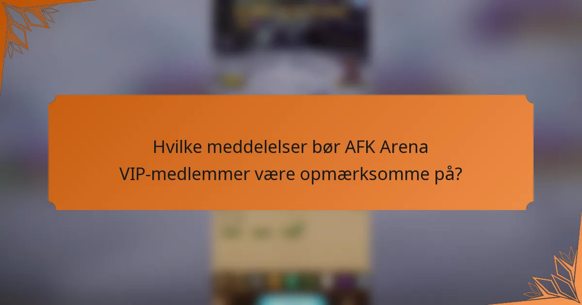 Hvilke meddelelser bør AFK Arena VIP-medlemmer være opmærksomme på?