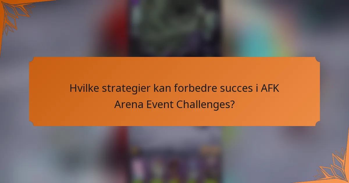 Hvilke strategier kan forbedre succes i AFK Arena Event Challenges?