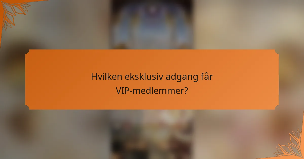 Hvilken eksklusiv adgang får VIP-medlemmer?