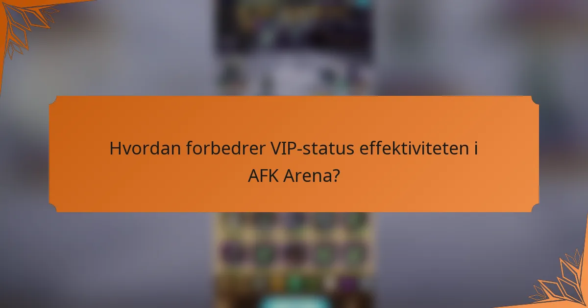 Hvordan forbedrer VIP-status effektiviteten i AFK Arena?