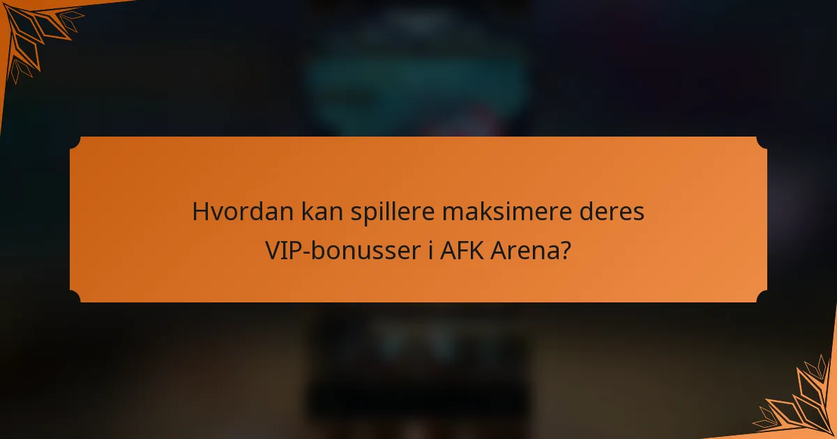 Hvordan kan spillere maksimere deres VIP-bonusser i AFK Arena?