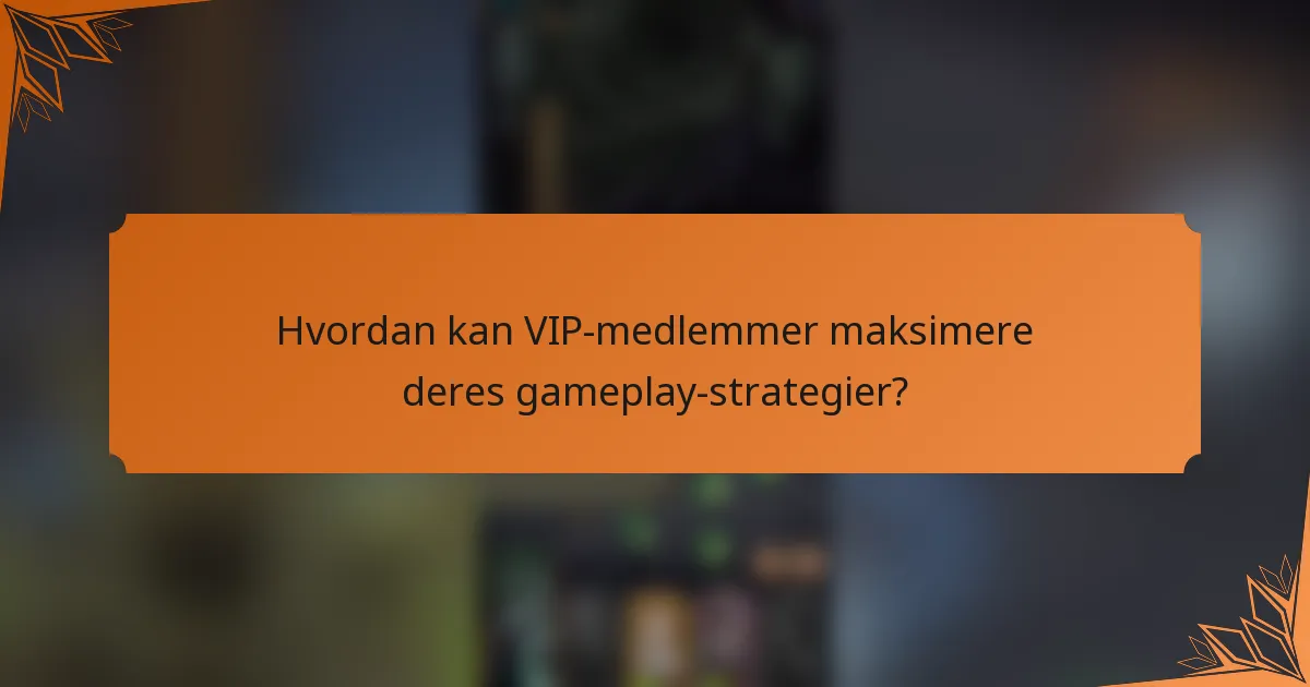 Hvordan kan VIP-medlemmer maksimere deres gameplay-strategier?