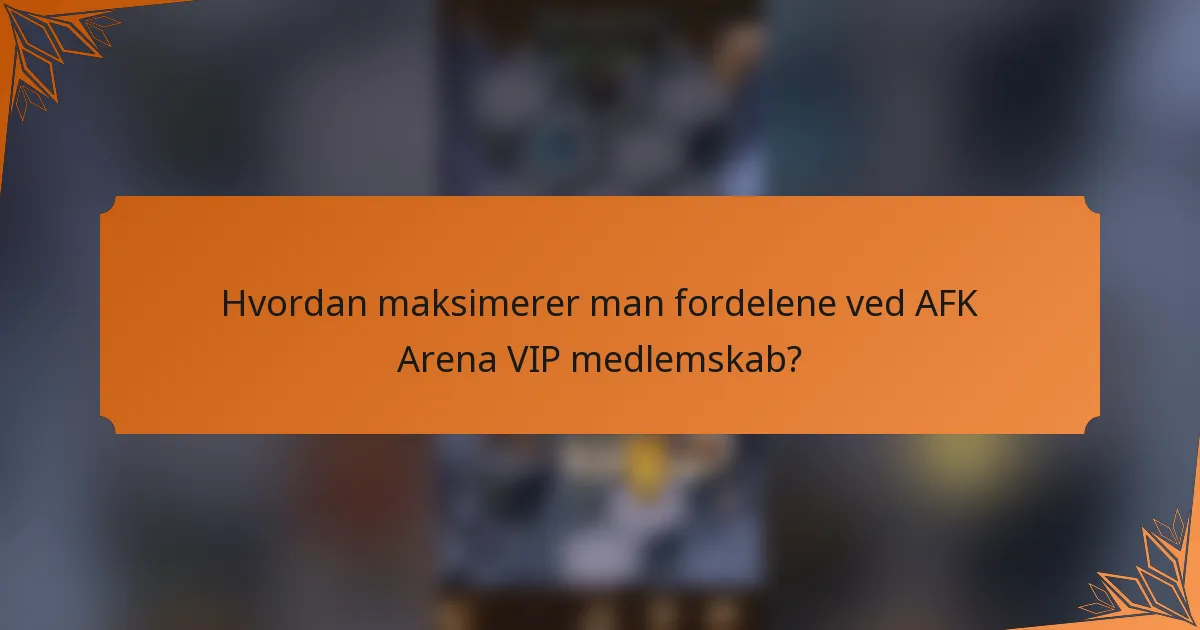 Hvordan maksimerer man fordelene ved AFK Arena VIP medlemskab?