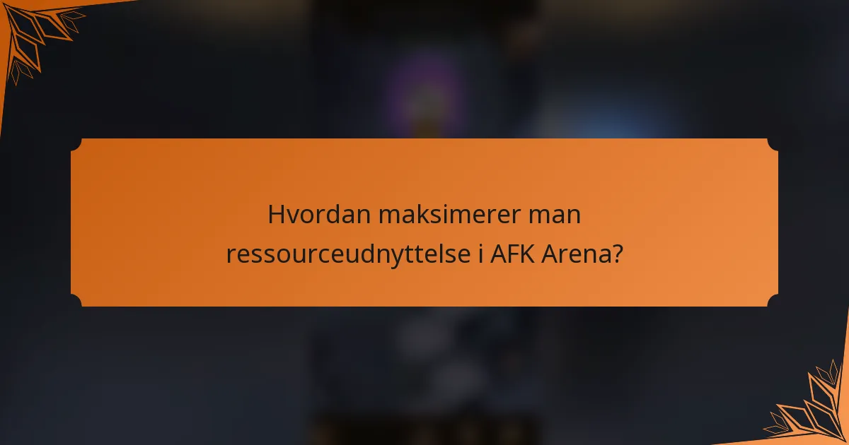Hvordan maksimerer man ressourceudnyttelse i AFK Arena?