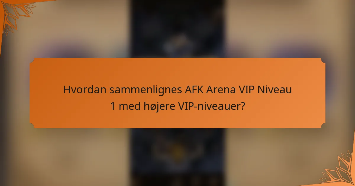 Hvordan sammenlignes AFK Arena VIP Niveau 1 med højere VIP-niveauer?