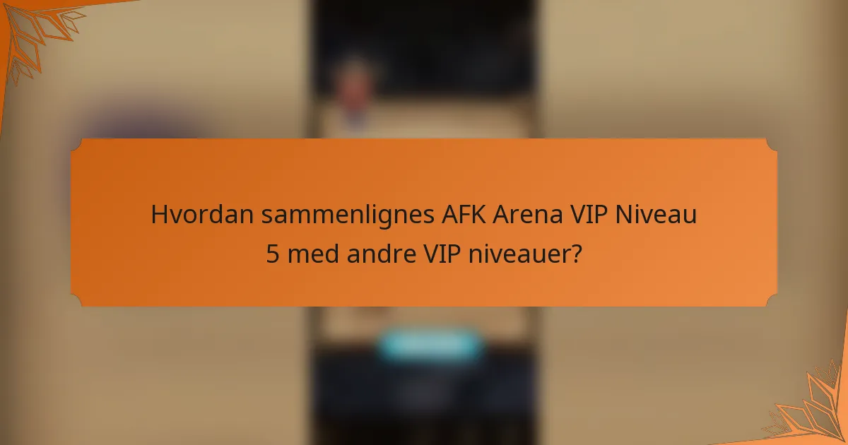 Hvordan sammenlignes AFK Arena VIP Niveau 5 med andre VIP niveauer?