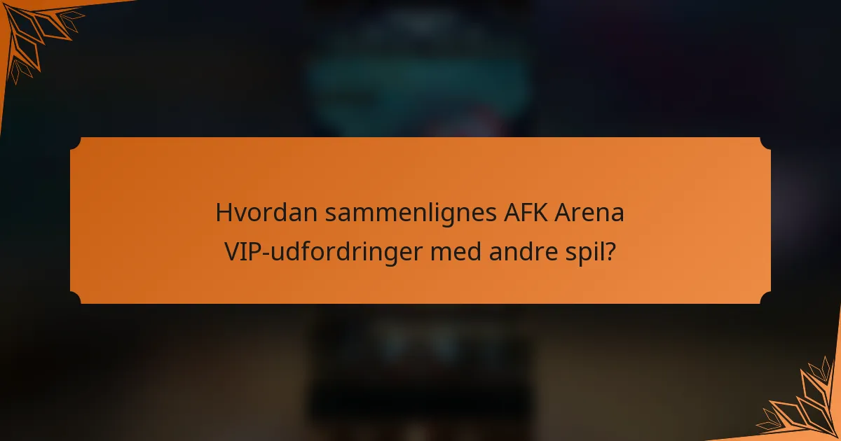 Hvordan sammenlignes AFK Arena VIP-udfordringer med andre spil?