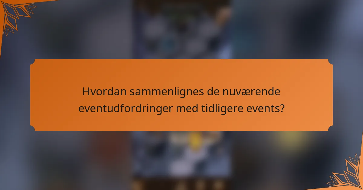 Hvordan sammenlignes de nuværende eventudfordringer med tidligere events?