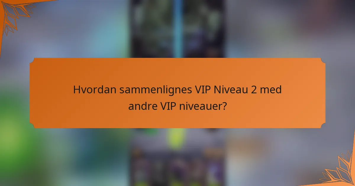 Hvordan sammenlignes VIP Niveau 2 med andre VIP niveauer?